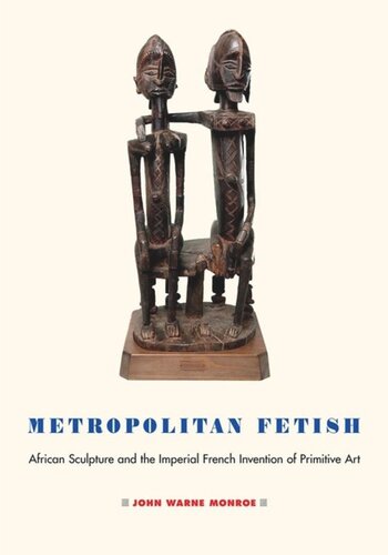 Metropolitan Fetish African Sculpture And The Imperial French Invention Of Primitive Art John Warne Monroe