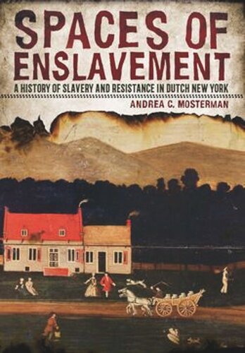 Spaces Of Enslavement A History Of Slavery And Resistance In Dutch New York Andrea C Mosterman