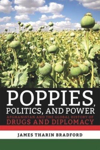 Poppies Politics And Power Afghanistan And The Global History Of Drugs And Diplomacy James Tharin Bradford