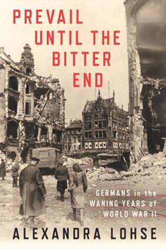 Prevail Until The Bitter End Germans In The Waning Years Of World War Ii Alexandra Lohse