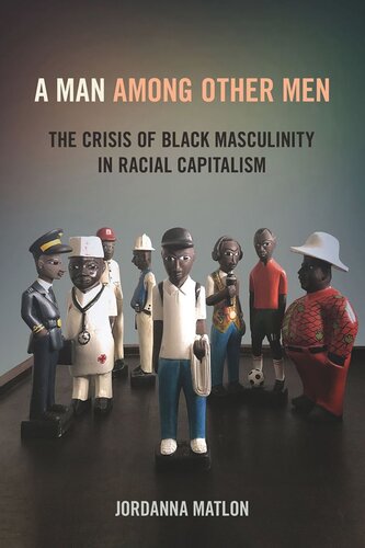 A Man Among Other Men The Crisis Of Black Masculinity In Racial Capitalism Jordanna Matlon