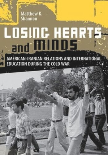 Losing Hearts And Minds Americaniranian Relations And International Education During The Cold War Matthew K Shannon