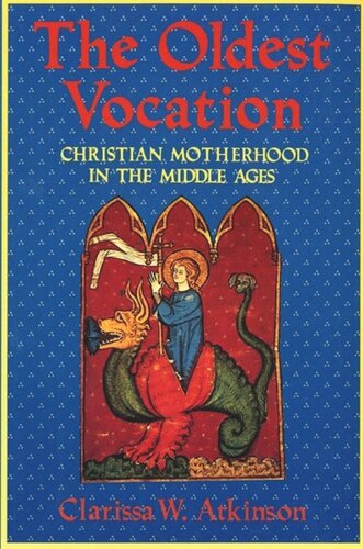 The Oldest Vocation Christian Motherhood In The Medieval West Clarissa W Atkinson National Endowment For The Humanities Open Book Program