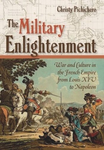 The Military Enlightenment War And Culture In The French Empire From Louis Xiv To Napoleon Christy L Pichichero