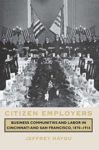 Citizen Employers Business Communities And Labor In Cincinnati And San Francisco 18701916 Jeffrey Haydu