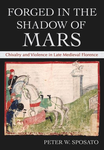 Forged In The Shadow Of Mars Chivalry And Violence In Late Medieval Florence Peter W Sposato