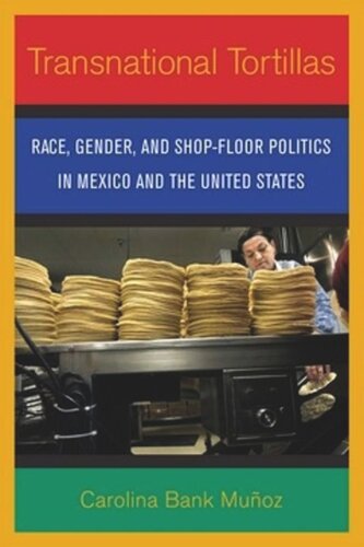 Transnational Tortillas Race Gender And Shopfloor Politics In Mexico And The United States Carolina Bank Muoz