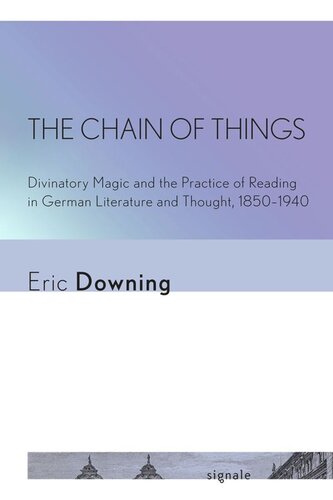 The Chain Of Things Divinatory Magic And The Practice Of Reading In German Literature And Thought 18501940 Eric Downing