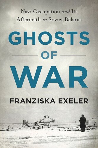 Ghosts Of War Nazi Occupation And Its Aftermath In Soviet Belarus Franziska Exeler
