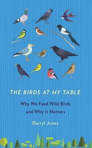 The Birds At My Table Why We Feed Wild Birds And Why It Matters Darryl Jones