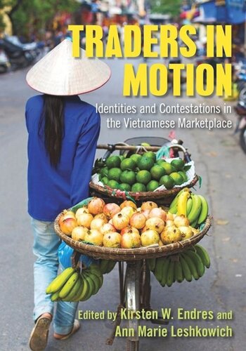 Traders In Motion Identities And Contestations In The Vietnamese Marketplace Kirsten W Endres Editor Ann Marie Leshkowich Editor