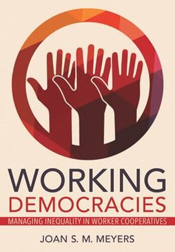Working Democracies Managing Inequality In Worker Cooperatives Joan S M Meyers