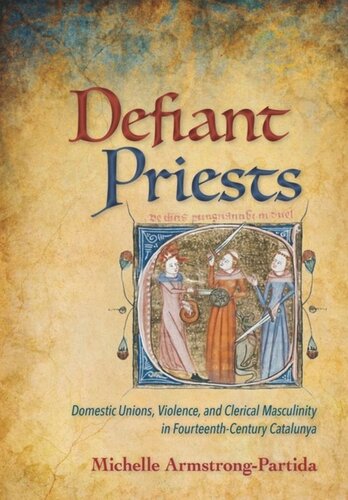 Defiant Priests Domestic Unions Violence And Clerical Masculinity In Fourteenthcentury Catalunya Michelle Armstrongpartida