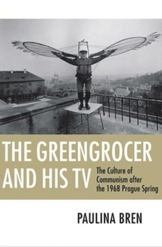 The Greengrocer And His Tv The Culture Of Communism After The 1968 Prague Spring Paulina Bren