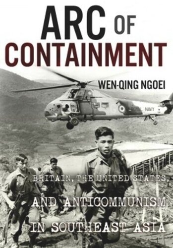 Arc Of Containment Britain The United States And Anticommunism In Southeast Asia Wenqing Ngoei