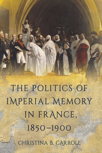 The Politics Of Imperial Memory In France 18501900 Christina B Carroll