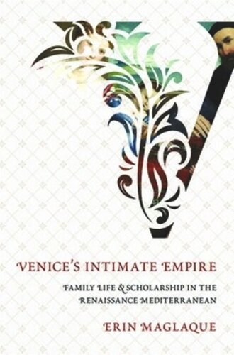 Venices Intimate Empire Family Life And Scholarship In The Renaissance Mediterranean Erin Maglaque