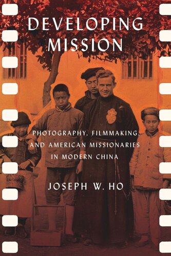 Developing Mission Photography Filmmaking And American Missionaries In Modern China Joseph W Ho