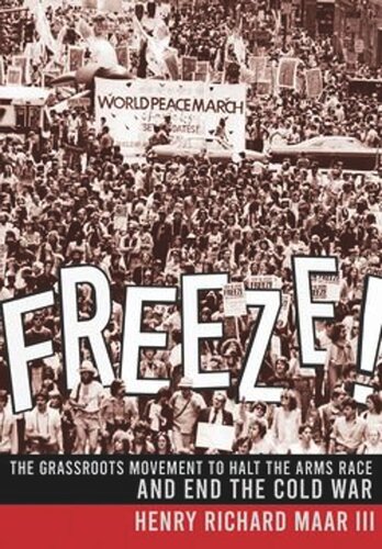 Freeze The Grassroots Movement To Halt The Arms Race And End The Cold War Henry Richard Maar