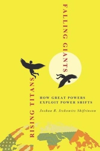 Rising Titans Falling Giants How Great Powers Exploit Power Shifts Joshua R Itzkowitz Shifrinson