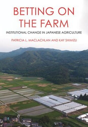 Betting On The Farm Institutional Change In Japanese Agriculture Patricia L Maclachlan Kay Shimizu