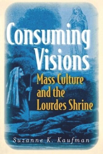 Consuming Visions Mass Culture And The Lourdes Shrine Suzanne K Kaufman