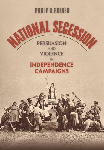 National Secession Persuasion And Violence In Independence Campaigns Philip G Roeder