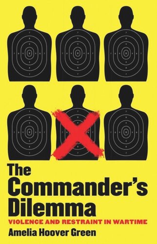 The Commanders Dilemma Violence And Restraint In Wartime Amelia Hoover Green
