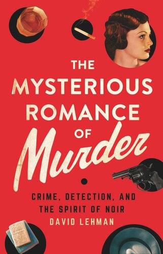 The Mysterious Romance Of Murder Crime Detection And The Spirit Of Noir David Lehman