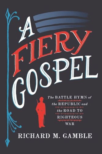 A Fiery Gospel The Battle Hymn Of The Republic And The Road To Righteous War Richard M Gamble