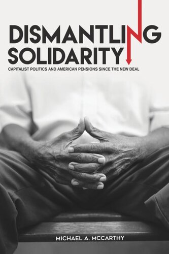Dismantling Solidarity Capitalist Politics And American Pensions Since The New Deal Michael A Mccarthy