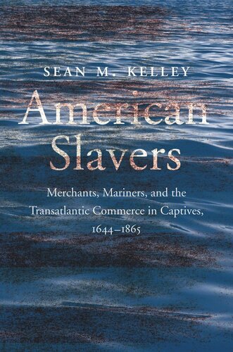American Slavers Merchants Mariners And The Transatlantic Commerce In Captives 16441865 Sean M Kelley