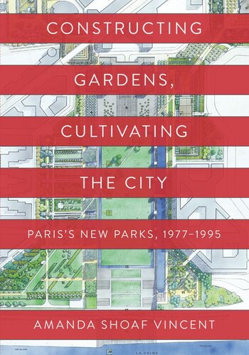 Constructing Gardens Cultivating The City Pariss New Parks 19771995 Amanda Shoaf Vincent