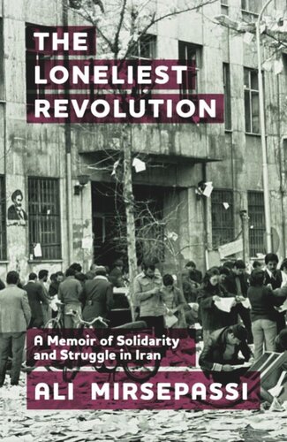 The Loneliest Revolution A Memoir Of Solidarity And Struggle In Iran Ali Mirsepassi