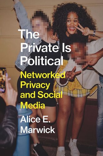 The Private Is Political Networked Privacy And Social Media Alice E Marwick