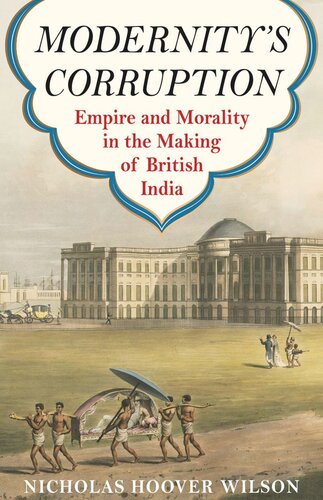Modernitys Corruption Empire And Morality In The Making Of British India Nicholas Hoover Wilson
