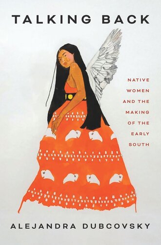 Talking Back Native Women And The Making Of The Early South Alejandra Dubcovsky