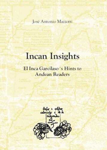 Incan Insights El Inca Garcilasos Hints To Andean Readers Translation Of Coros Mestizos Del Inca Garcilaso Resonancias Andinas Lima 1996 Revised And Updated Jos Antonio Mazzotti