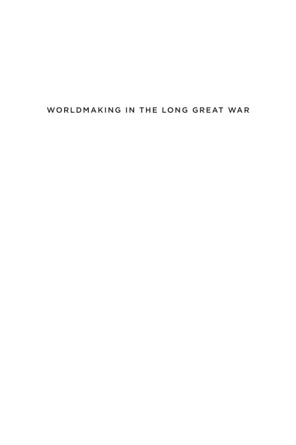 Worldmaking In The Long Great War How Local And Colonial Struggles Shaped The Modern Middle East Jonathan Wyrtzen