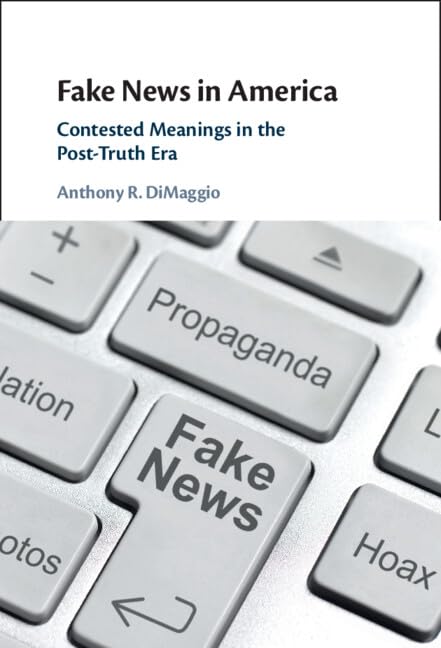 Fake News In America Contested Meanings In The Posttruth Era Anthony R Dimaggio