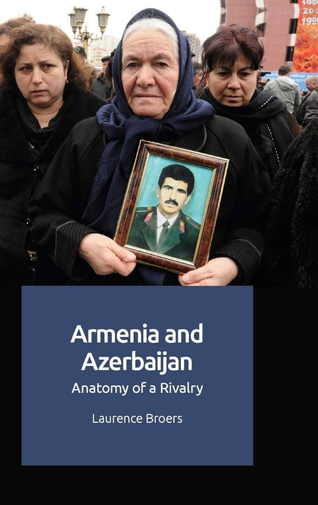 Armenia And Azerbaijan Anatomy Of A Rivalry Laurence Broers