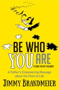 Be Who You Are A Fathers Empowering Message About The Point Of Life Jimmy Brandmeier