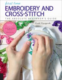 First Time Embroidery And Crossstitch The Absolute Beginners Guide Linda Wyszynski