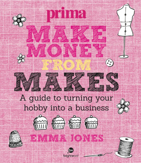 Make Money From Makes A Guide To Turning Your Hobby Into A Business Emma Jones
