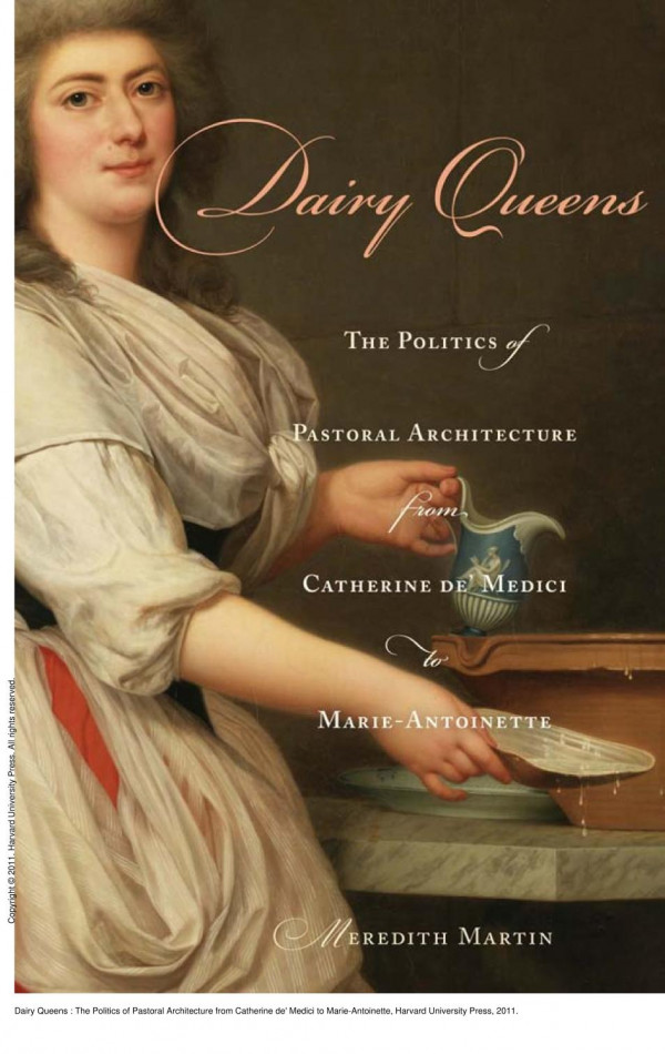 Dairy Queens The Politics Of Pastoral Architecture From Catherine De Medici To Marieantoinette 1st Edition Meredith Martin