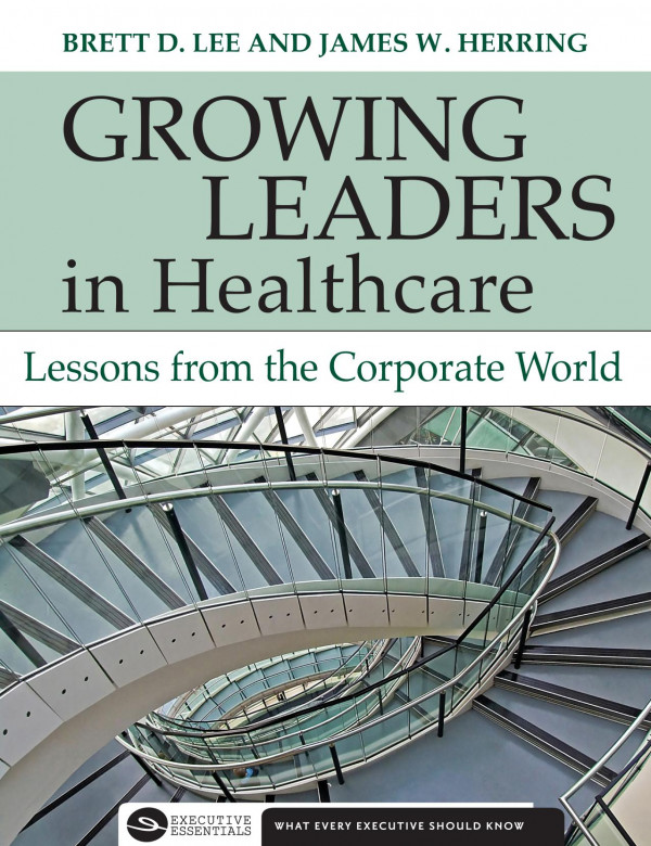 Growing Leaders In Healthcare Lessons From The Corporate World Brett D Lee James W Herring