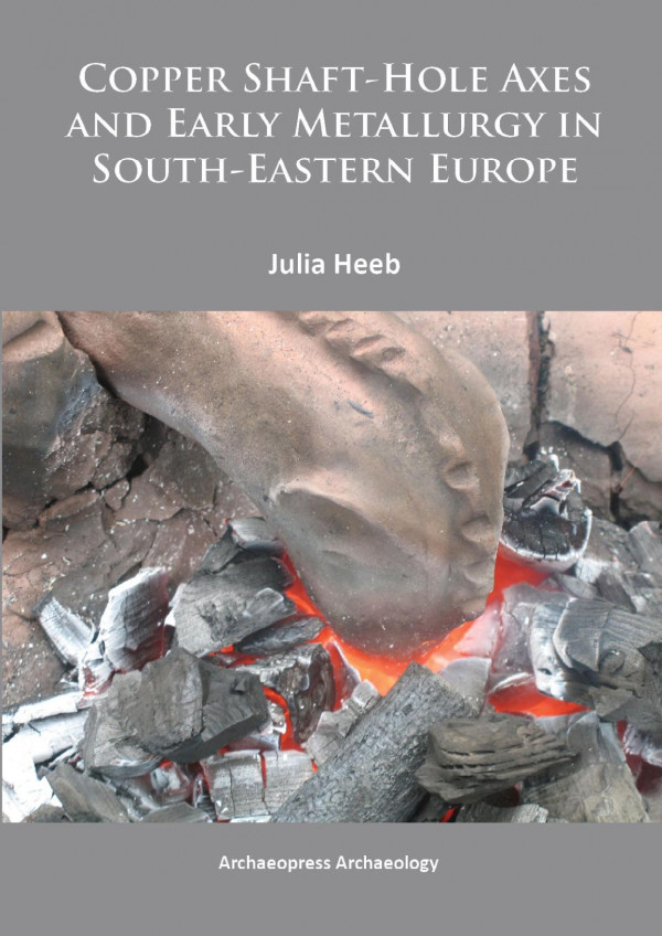 Copper Shafthole Axes And Early Metallurgy In Southeastern Europe An Integrated Approach 1st Edition Julia Heeb