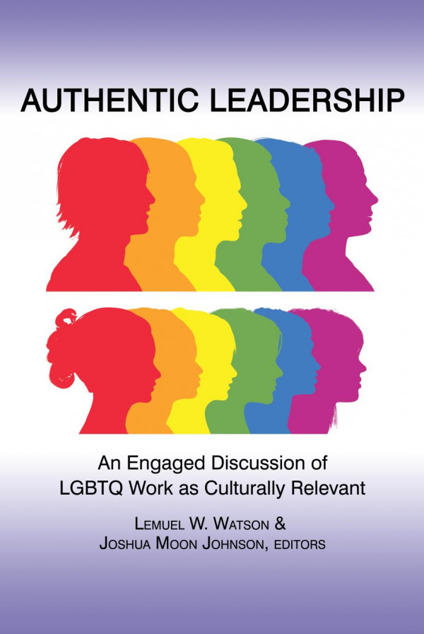 Authentic Leadership An Engaged Discussion Of Lgbtq Work As Culturally Relevant 1st Edition Lemuel W Watson Joshua Moon Johnson