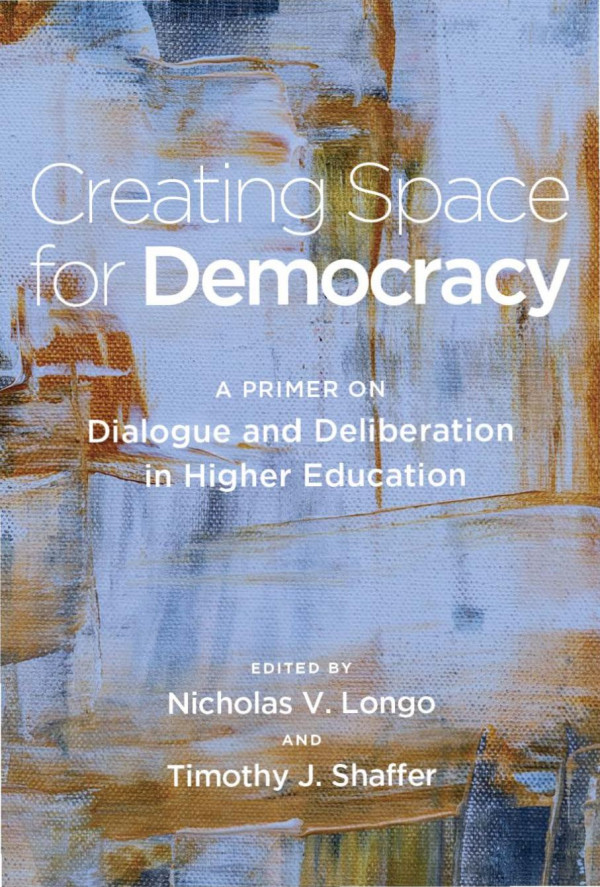 Creating Space For Democracy A Primer On Dialogue And Deliberation In Higher Education 1st Edition Timothy J Shaffer Nicholas V Longo