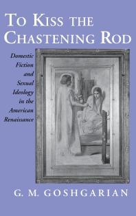 To Kiss The Chastening Rod Domestic Fiction And Sexual Ideology In The American Renaissance G M Goshgarian